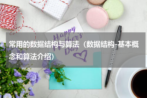 常用的数据结构与算法（数据结构-基本概念和算法介绍）