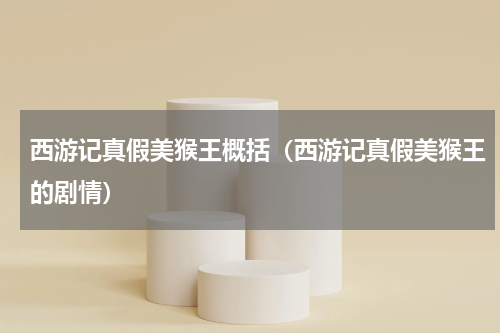 西游记真假美猴王概括（西游记真假美猴王的剧情）