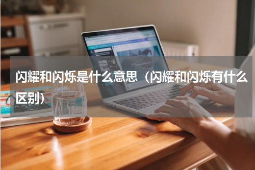 闪耀和闪烁是什么意思（闪耀和闪烁有什么区别）