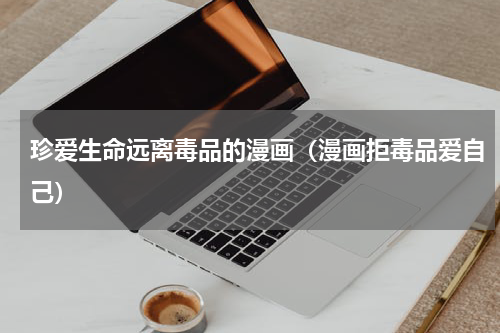珍爱生命远离毒品的漫画（漫画拒毒品爱自己）