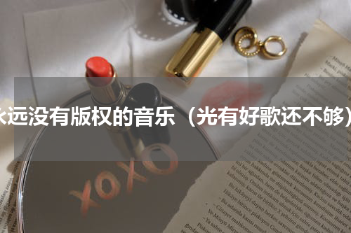 永远没有版权的音乐（光有好歌还不够）