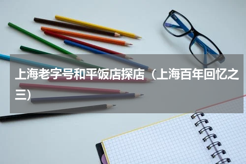上海老字号和平饭店探店（上海百年回忆之三）
