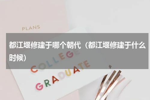 都江堰修建于哪个朝代（都江堰修建于什么时候）