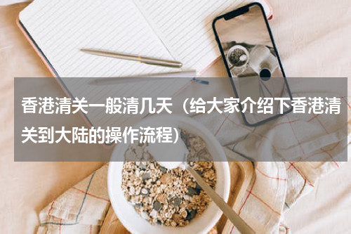 香港清关一般清几天（给大家介绍下香港清关到大陆的操作流程）