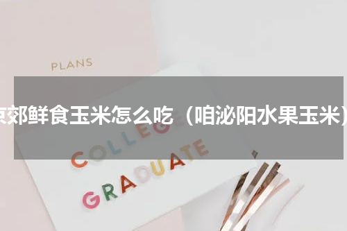 京郊鲜食玉米怎么吃（咱泌阳水果玉米）
