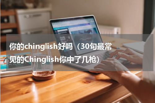 你的chinglish好吗（30句最常见的Chinglish你中了几枪）
