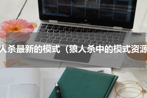 狼人杀最新的模式（狼人杀中的模式资源）