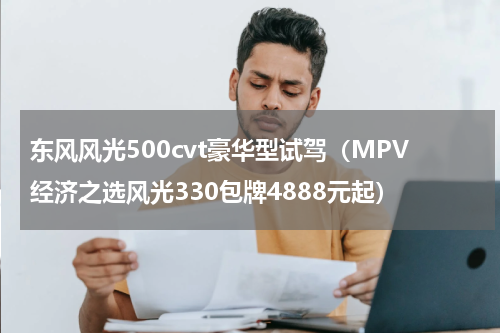 东风风光500cvt豪华型试驾（MPV经济之选风光330包牌4888元起）