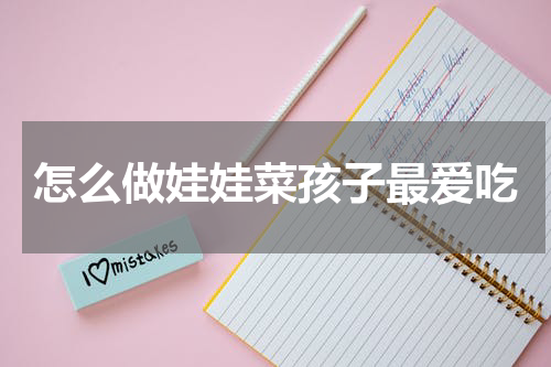 怎么做娃娃菜孩子最爱吃