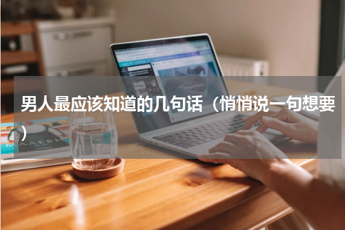 男人最应该知道的几句话（悄悄说一句想要）
