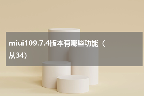 miui109.7.4版本有哪些功能（从34）