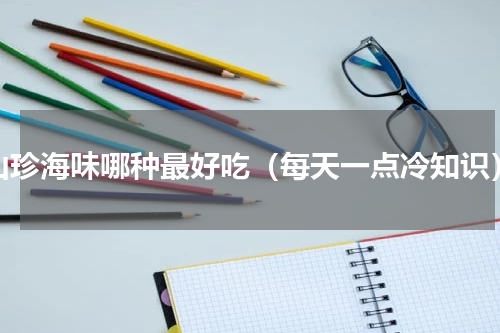 山珍海味哪种最好吃（每天一点冷知识）