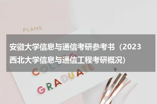 安徽大学信息与通信考研参考书（2023西北大学信息与通信工程考研概况）