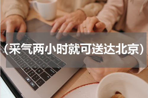 （采气两小时就可送达北京）