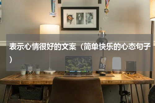 表示心情很好的文案（简单快乐的心态句子）