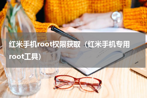 红米手机root权限获取（红米手机专用root工具）