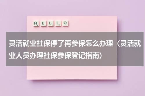 灵活就业社保停了再参保怎么办理（灵活就业人员办理社保参保登记指南）