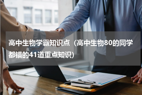 高中生物学霸知识点（高中生物80的同学都错的41道重点知识）