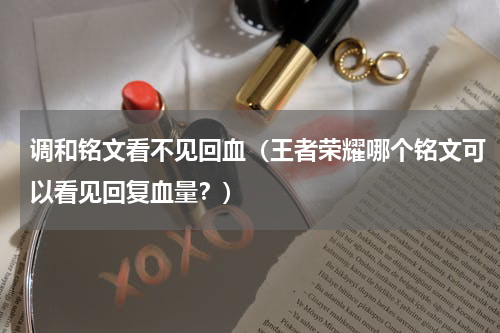调和铭文看不见回血（王者荣耀哪个铭文可以看见回复血量？）