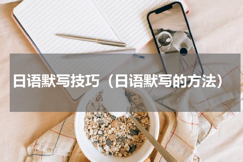 日语默写技巧（日语默写的方法）