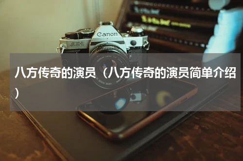 八方传奇的演员（八方传奇的演员简单介绍）