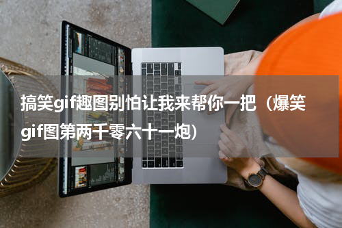 搞笑gif趣图别怕让我来帮你一把（爆笑gif图第两千零六十一炮）