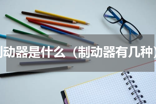 制动器是什么（制动器有几种）