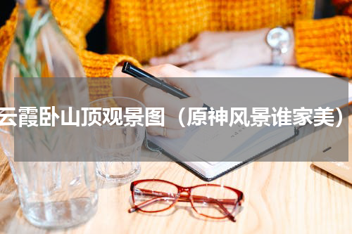 云霞卧山顶观景图（原神风景谁家美）