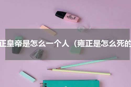 雍正皇帝是怎么一个人（雍正是怎么死的）