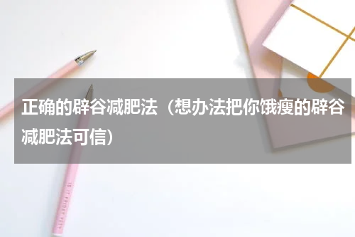 正确的辟谷减肥法（想办法把你饿瘦的辟谷减肥法可信）