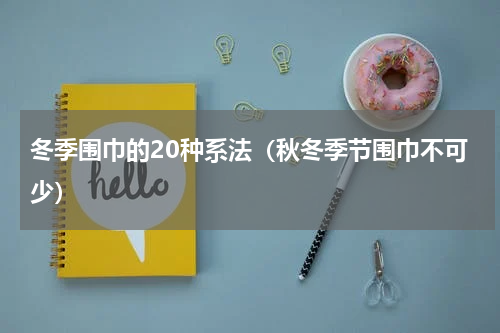冬季围巾的20种系法（秋冬季节围巾不可少）