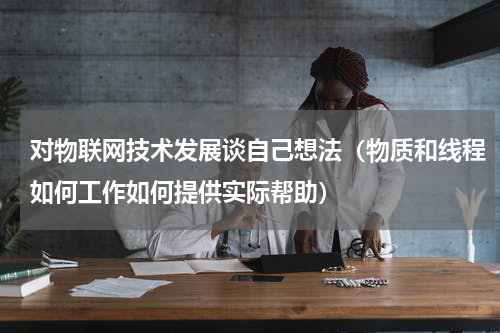 对物联网技术发展谈自己想法（物质和线程如何工作如何提供实际帮助）