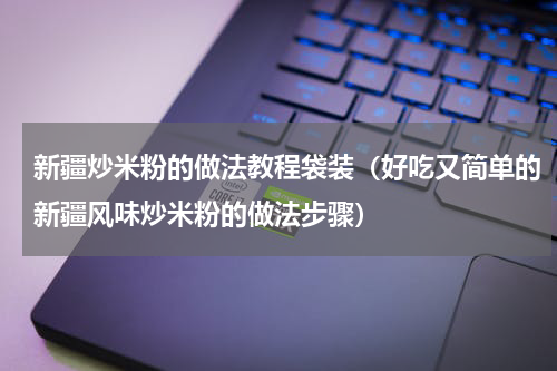新疆炒米粉的做法教程袋装（好吃又简单的新疆风味炒米粉的做法步骤）
