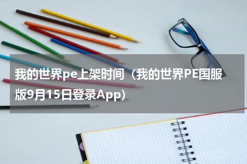 我的世界pe上架时间（我的世界PE国服版9月15日登录App）