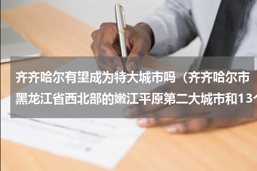 齐齐哈尔有望成为特大城市吗（齐齐哈尔市黑龙江省西北部的嫩江平原第二大城市和13个较大城市）