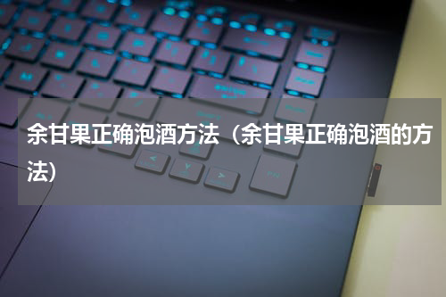 余甘果正确泡酒方法（余甘果正确泡酒的方法）