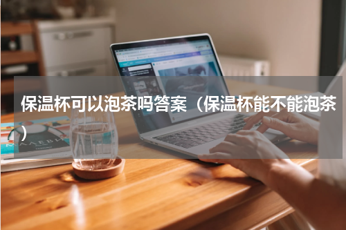 保温杯可以泡茶吗答案（保温杯能不能泡茶）
