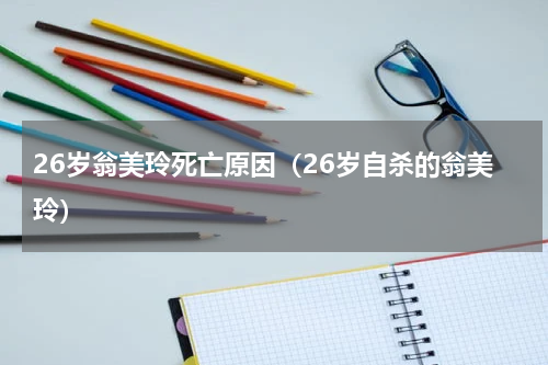 26岁翁美玲死亡原因（26岁自杀的翁美玲）