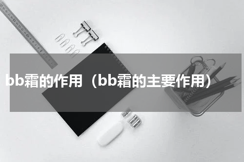 bb霜的作用（bb霜的主要作用）