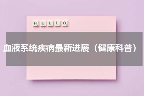 血液系统疾病最新进展（健康科普）
