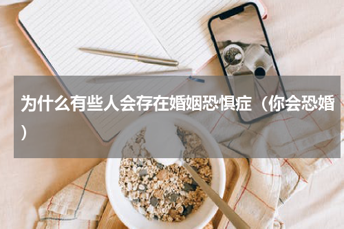 为什么有些人会存在婚姻恐惧症（你会恐婚）