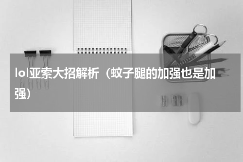 lol亚索大招解析（蚊子腿的加强也是加强）