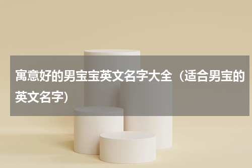 寓意好的男宝宝英文名字大全（适合男宝的英文名字）