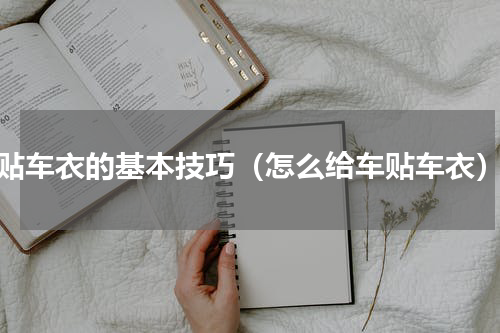 贴车衣的基本技巧（怎么给车贴车衣）
