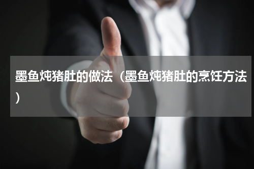 墨鱼炖猪肚的做法（墨鱼炖猪肚的烹饪方法）