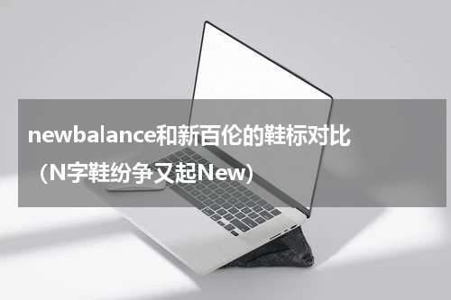 newbalance和新百伦的鞋标对比（N字鞋纷争又起New）