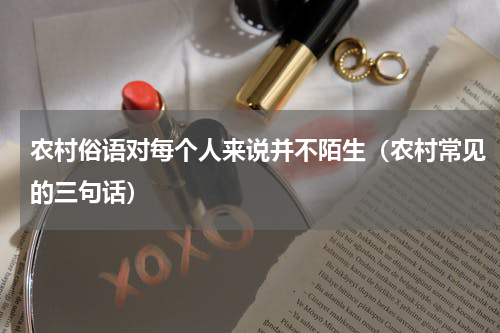 农村俗语对每个人来说并不陌生（农村常见的三句话）