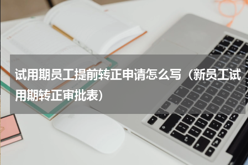 试用期员工提前转正申请怎么写（新员工试用期转正审批表）