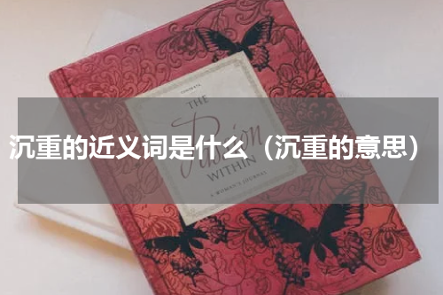 沉重的近义词是什么（沉重的意思）