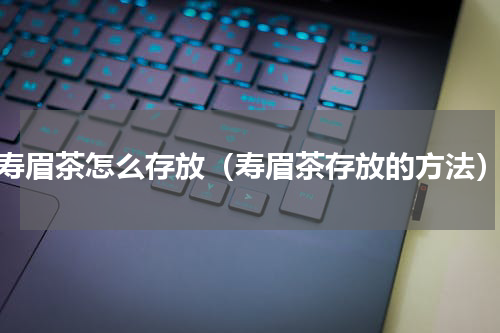 寿眉茶怎么存放（寿眉茶存放的方法）